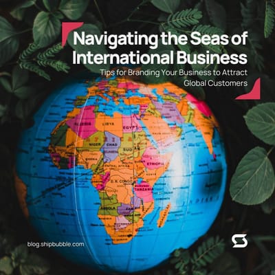 Navigating the Seas of International Business: Tips for Branding Your Business to Attract Global Customers